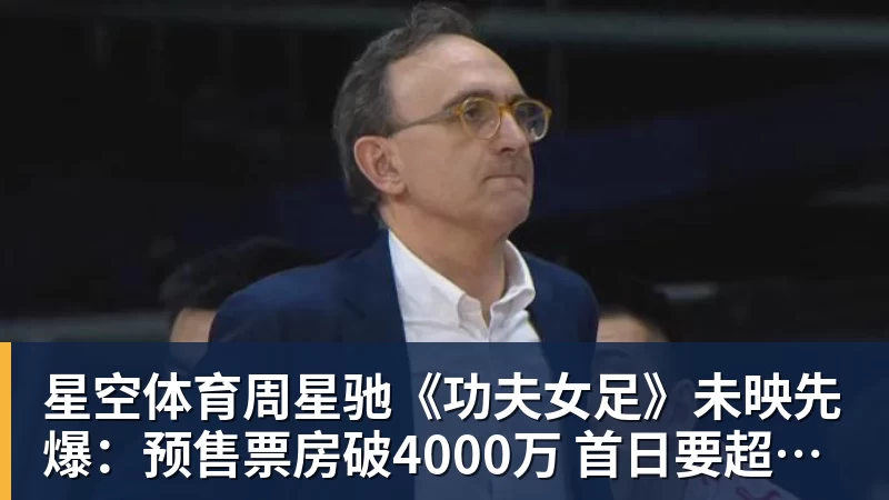 星空体育周星驰《功夫女足》未映先爆：预售票房破4000万 首日要超2亿