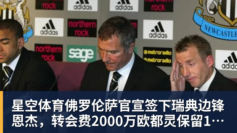 星空体育佛罗伦萨官宣签下瑞典边锋恩杰,转会费2000万欧都灵保留12%分成