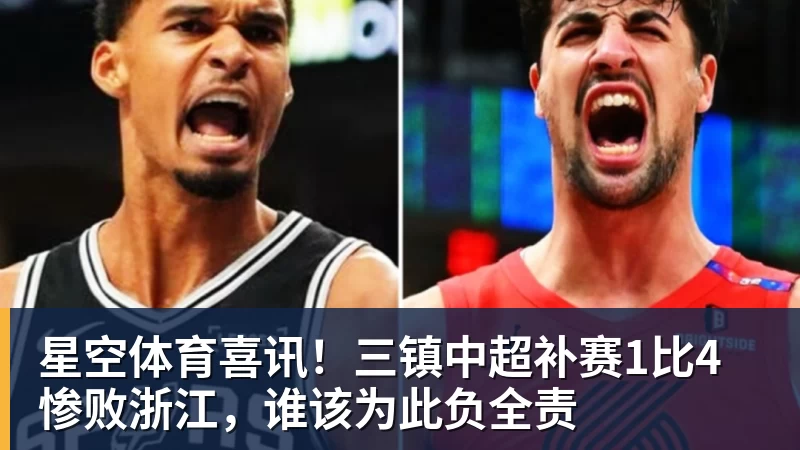星空体育喜讯!三镇中超补赛1比4惨败浙江,谁该为此负全责