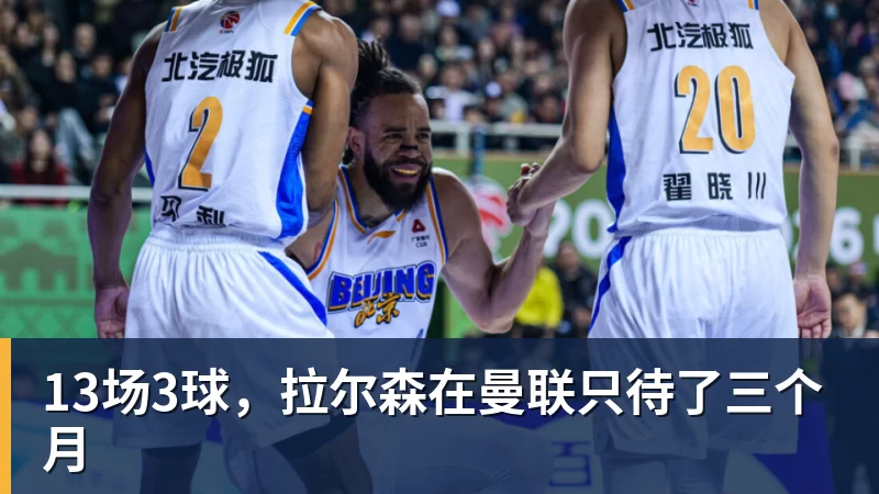 13场3球，拉尔森在曼联只待了三个月