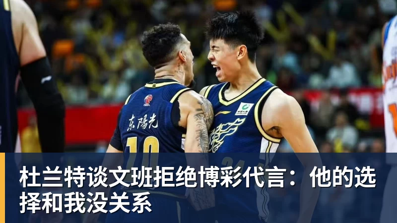 杜兰特谈文班拒绝博彩代言：他的选择和我没关系