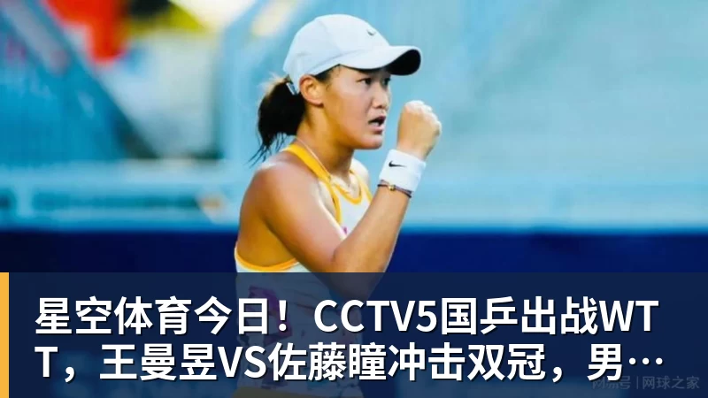 星空体育今日!CCTV5国乒出战WTT,王曼昱VS佐藤瞳冲击双冠,男单独苗周启豪PK松岛辉空