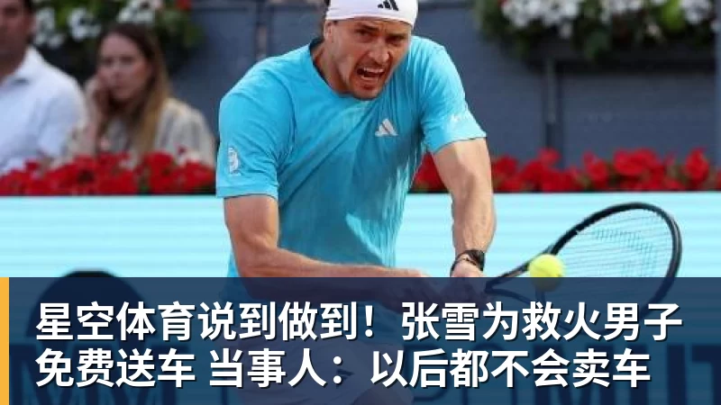 星空体育说到做到！张雪为救火男子免费送车 当事人：以后都不会卖车