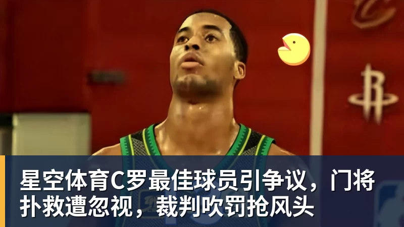 星空体育C罗最佳球员引争议，门将扑救遭忽视，裁判吹罚抢风头