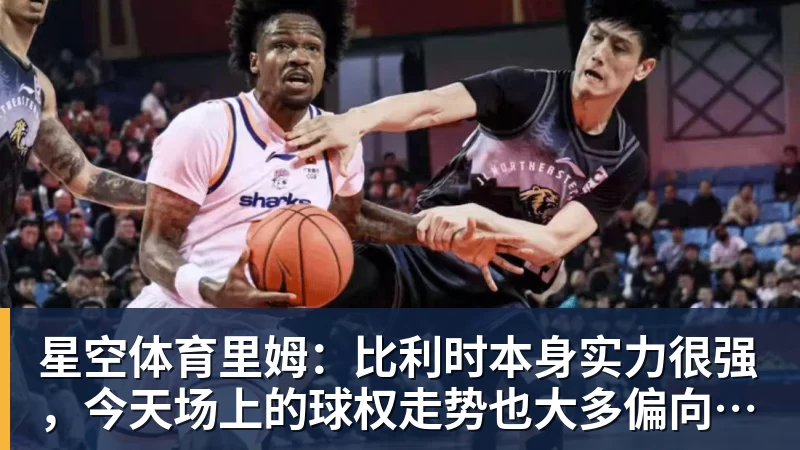 星空体育里姆：比利时本身实力很强，今天场上的球权走势也大多偏向他们