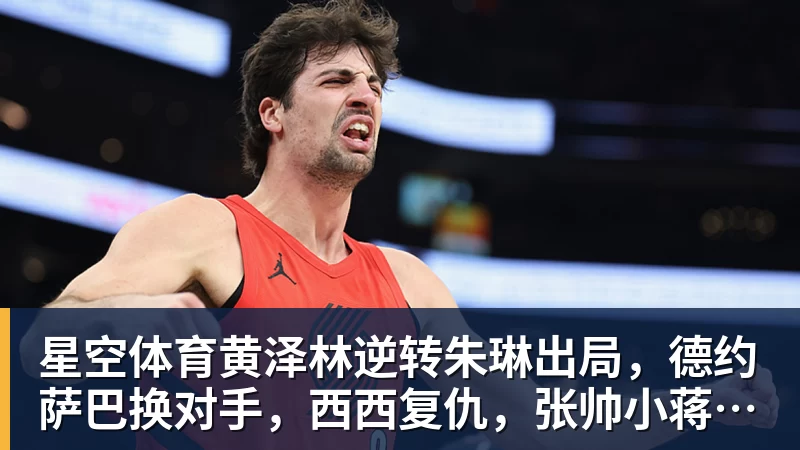 星空体育黄泽林逆转朱琳出局，德约萨巴换对手，西西复仇，张帅小蒋输球