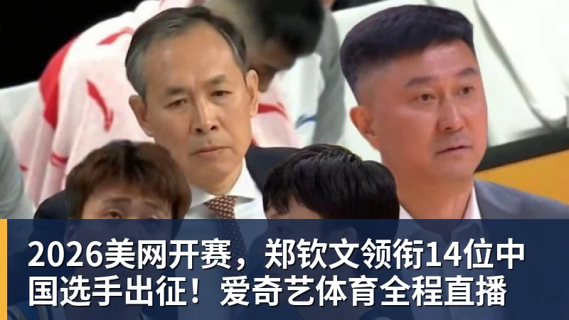 2026美网开赛，郑钦文领衔14位中国选手出征！爱奇艺体育全程直播