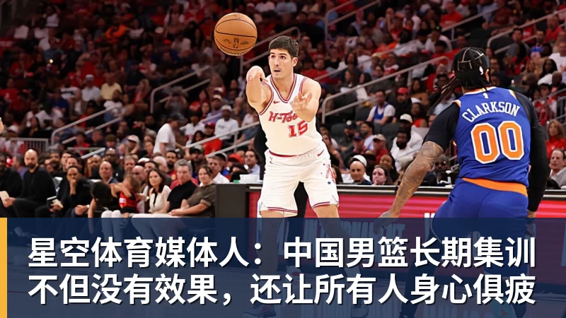 星空体育媒体人:中国男篮长期集训不但没有效果,还让所有人身心俱疲