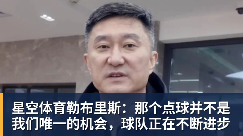 星空体育勒布里斯：那个点球并不是我们唯一的机会，球队正在不断进步
