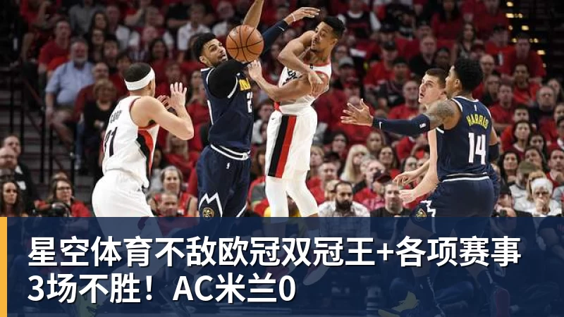星空体育不敌欧冠双冠王+各项赛事3场不胜！AC米兰0