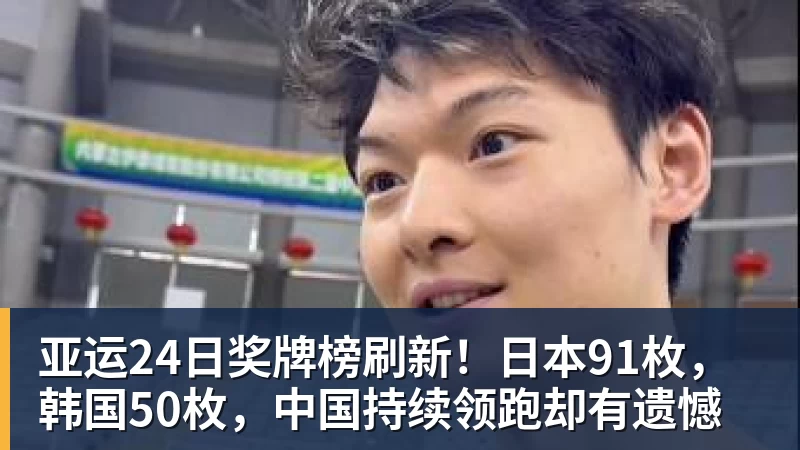 星空体育亚运24日奖牌榜刷新！日本91枚，韩国50枚，中国持续领跑却有遗憾