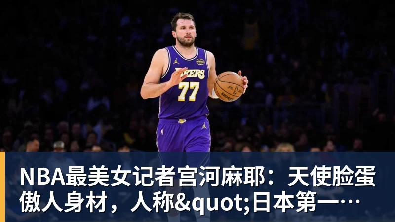 星空体育NBA最美女记者宫河麻耶:天使脸蛋傲人身材,人称"日本第一美臀"