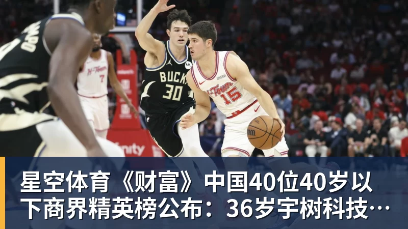 星空体育《财富》中国40位40岁以下商界精英榜公布：36岁宇树科技王兴兴再度上榜