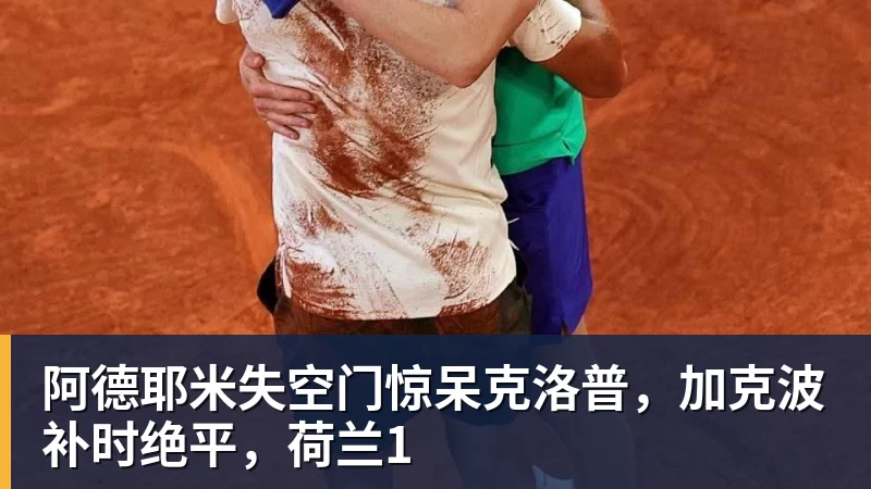 阿德耶米失空门惊呆克洛普,加克波补时绝平,荷兰1