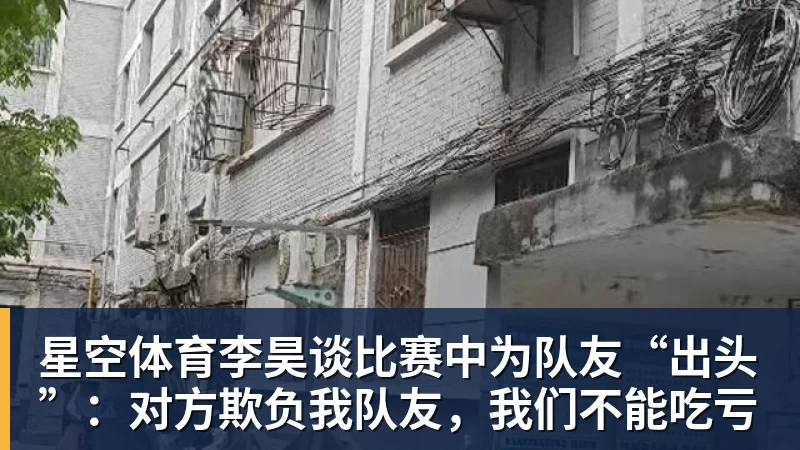 星空体育李昊谈比赛中为队友“出头”：对方欺负我队友，我们不能吃亏
