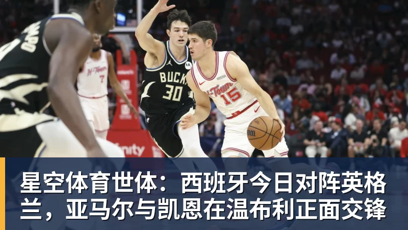 星空体育世体：西班牙今日对阵英格兰，亚马尔与凯恩在温布利正面交锋